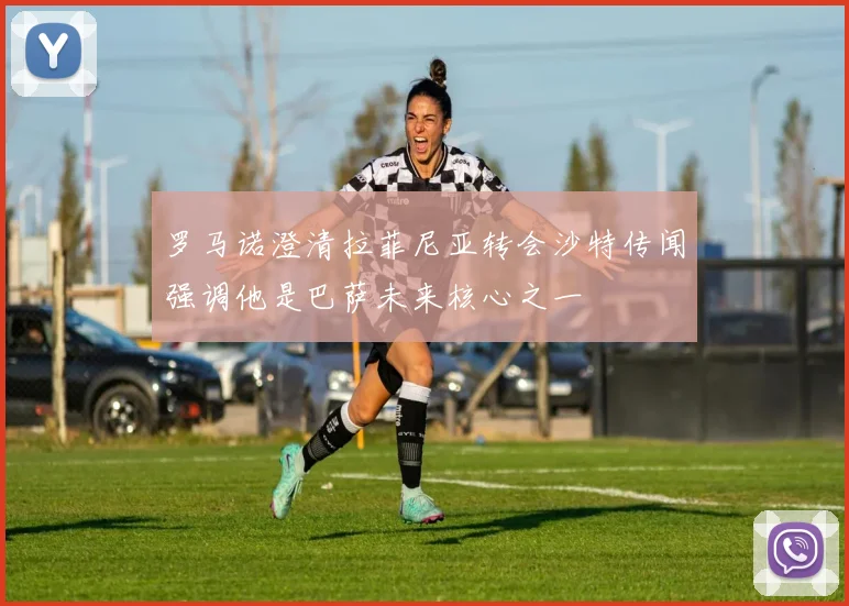罗马诺澄清拉菲尼亚转会沙特传闻强调他是巴萨未来核心之一