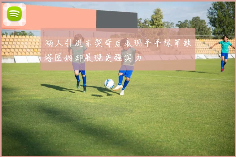 湖人引进东契奇后表现平平绿军缺塔图姆却展现更强实力