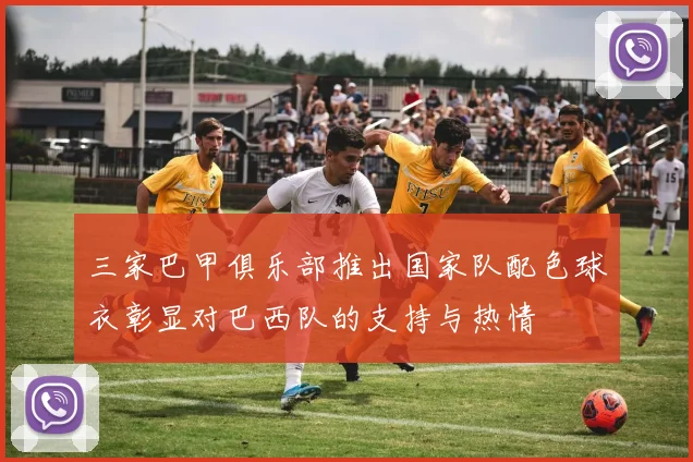 三家巴甲俱乐部推出国家队配色球衣彰显对巴西队的支持与热情