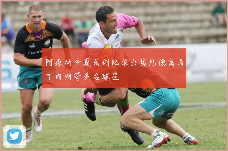 阿森纳今夏或创纪录出售厄德高马丁内利等多名球星