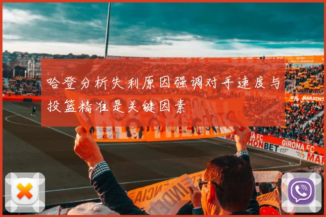 哈登分析失利原因强调对手速度与投篮精准是关键因素