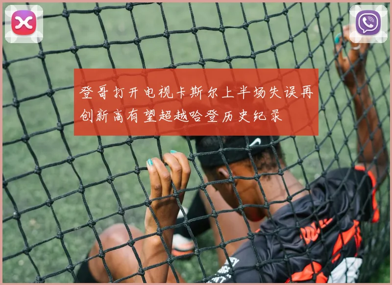 登哥打开电视卡斯尔上半场失误再创新高有望超越哈登历史纪录