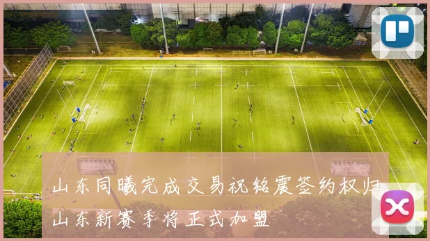 山东同曦完成交易祝铭震签约权归山东新赛季将正式加盟