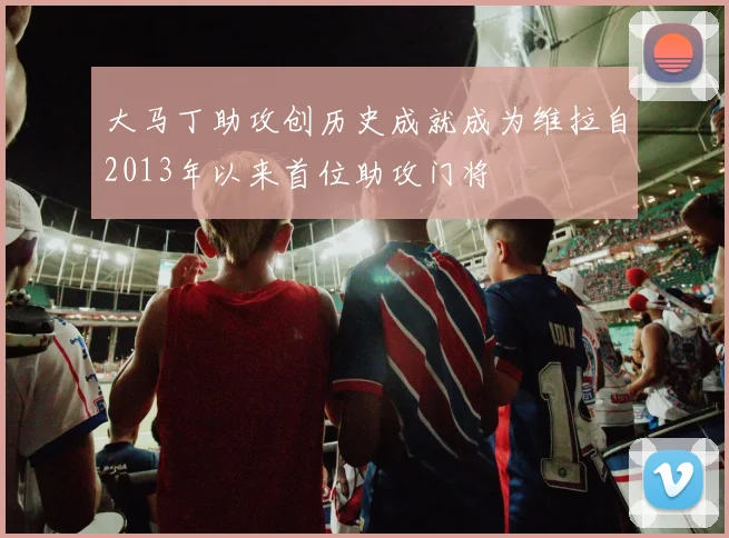 大马丁助攻创历史成就成为维拉自2013年以来首位助攻门将