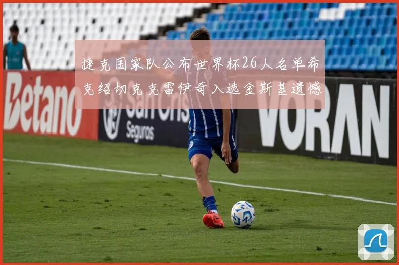 捷克国家队公布世界杯26人名单希克绍切克克雷伊奇入选金斯基遗憾落选