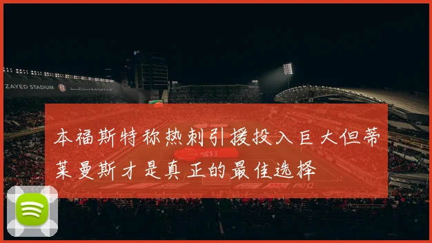 本福斯特称热刺引援投入巨大但蒂莱曼斯才是真正的最佳选择