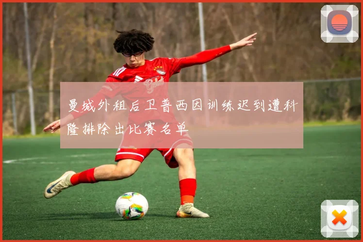 曼城外租后卫普西因训练迟到遭科隆排除出比赛名单