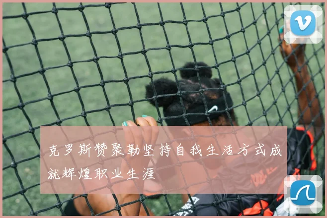 克罗斯赞聚勒坚持自我生活方式成就辉煌职业生涯
