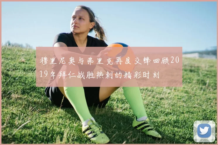 穆里尼奥与弗里克再度交锋回顾2019年拜仁战胜热刺的精彩时刻